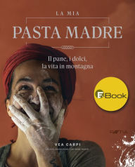 Title: La mia Pasta Madre: Il pane, i dolci, la vita in montagna, Author: Vea Carpi