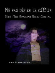 Title: Ne Pas Défier Le Cour: The Guardian Heart Crystal (Roman 2), Author: Amy Blankenship