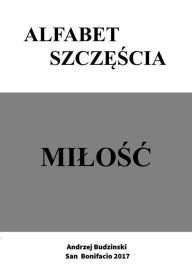 Title: Alfabet Szczescia.: Miolosc, Author: Andrzej Stanislaw Budzinski