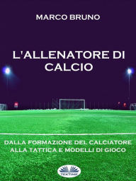 Title: L'allenatore Di Calcio: Dalla Formazione Del Calciatore Alla Tattica E Modelli Di Gioco, Author: Marco Bruno
