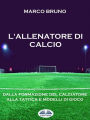 L'allenatore Di Calcio: Dalla Formazione Del Calciatore Alla Tattica E Modelli Di Gioco