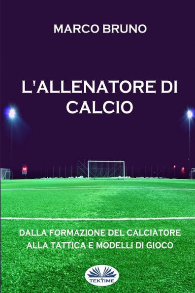 L'allenatore di calcio: Dalla formazione del calciatore alla tattica e modelli di gioco