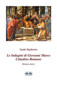 Title: Le indagini di Giovanni Marco cittadino romano: Romanzo storico, Author: Guido Pagliarino