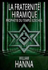 Title: La Fraternité Hiramique : Prophétie Du Temple Ezéchiel, Author: William Hanna