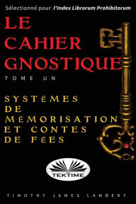 Title: Le cahier gnostique: tome un: Systèmes de mémoire et contes de fées, Author: Lambert Timothy James