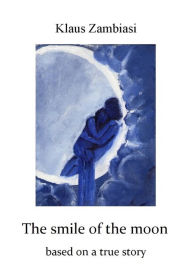 Title: The Smile Of The Moon: Based On A True Story, Author: Klaus Zambiasi