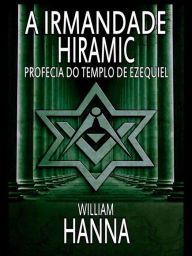 Title: A Irmandade Hiramic: Profecia Do Templo De Ezequiel, Author: William Hanna