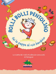 Title: Bolli bolli pentolino fai la pappa al mio bambino: Le ricette dei nidi d'infanzia comunali di Bologna, Author: Comune di Bologna