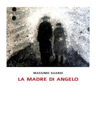 Title: La madre di Angelo, Author: Massimo Suardi