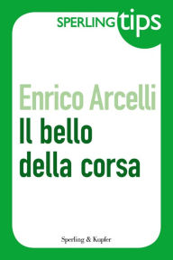 Title: Il bello della corsa - Sperling Tips, Author: Enrico Arcelli