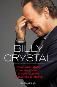 Title: Dove sono stato, dove sto andando e dove diavolo ho lasciato le chiavi?, Author: Billy Crystal