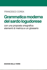 Title: Grammatica moderna del sardo logudorese: Con una proposta ortografica elementi di metrica e un glossario, Author: Corda Francesco