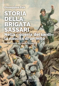 Title: Storia della Brigata Sassari: Nella «guerra dei sardi» la nascita di un mito, Author: Giuseppina Fois