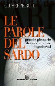 Title: Le parole del sardo: Grande glossario dei modi di dire logudoresi, Author: Giuseppe Ruju