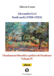 Title: Alessandro Levi: Studi sardi (1920-1923): I fondamenti filosofici e politici del Sardismo: Volume IV, Author: Alberto Contu