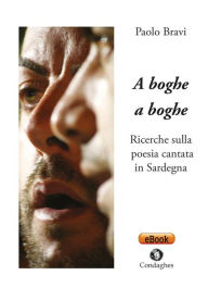 Title: A boghe a boghe: Ricerche sulla poesia cantata in Sardegna, Author: Paolo Bravi
