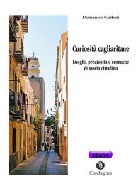 Title: Curiosità cagliaritane: Luoghi, preziosità e cronache di storia cittadina, Author: Domenico Garbati