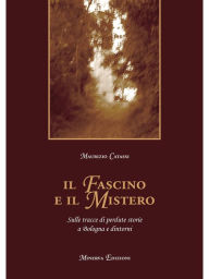 Title: Il fascino e il mistero: Sulle tracce di perdute storie a Bologna e dintorni, Author: Maurizio Catassi