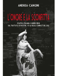 Title: L'onore e la sconfitta: Politica italiana e guerre perse dal Trattato di pace del '47 al Fiscal compact del 2012, Author: Andrea Cangini