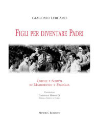 Title: Figli per diventare padri: Omelie e scritti su matrimonio e famiglia, Author: Giacomo Lercaro