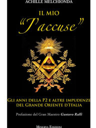 Title: Il mio J'accuse: Gli anni della P2 e altre impudenze del Grande Oriente d'Italia, Author: Achille Melchionda