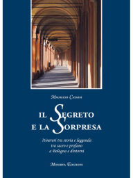Title: Il segreto e la sorpresa: Itinerari tra storia e leggenda tra sacro e profano a Bologna, Author: Maurizio Catassi