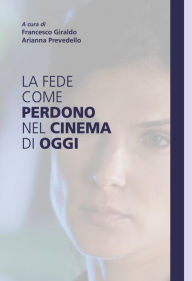 Title: La fede come perdono nel cinema di oggi, Author: Francesco Giraldo