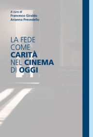 Title: La fede come carità nel cinema di oggi, Author: Francesco Giraldo