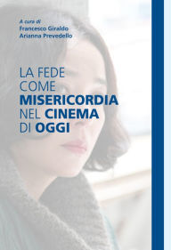 Title: La fede come misericordia nel cinema di oggi, Author: Francesco Giraldo