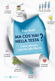 Title: Ma cos'hai nella testa?: Come educare i giovani alla libertà, Author: Ezio Aceti