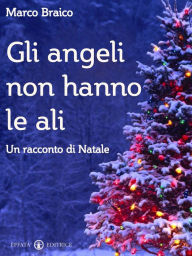 Title: Gli angeli non hanno le ali: Un racconto di Natale, Author: Marco Braico