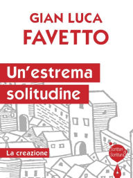 Title: Un'estrema solitudine: La creazione, Author: Gian Luca Favetto