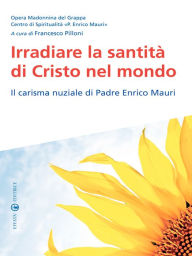 Title: Irradiare la santità di Cristo nel mondo: Il carisma nuziale di Padre Enrico Mauri, Author: Opera Madonnina del Grappa Centro di Spir. P. E. Mauri