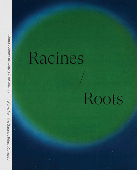 Racines Roots: Ouvres de la Collection Garance Primat Works from the Garance Primat Collection