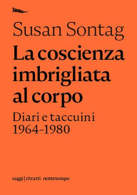 Title: La coscienza imbrigliata al corpo: Diari e taccuini 1964-1980, Author: Susan Sontag