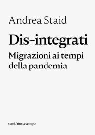 Title: Dis-integrati: Migrazioni ai tempi della pandemia, Author: Andrea Staid