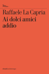 Title: Ai dolci amici addio, Author: Raffaele La Capria