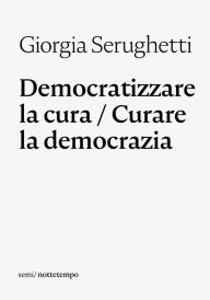 Title: Democratizzare la cura / Curare la democrazia, Author: Giorgia Serughetti