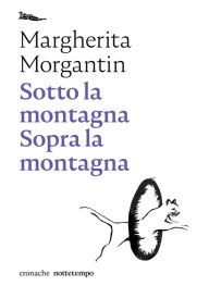 Title: Sotto la montagna Sopra la montagna, Author: Margherita Morgantin