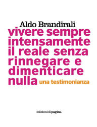 Title: Vivere sempre intensamente il reale senza rinnegare e dimenticare nulla. Una testimonianza, Author: Aldo Brandirali