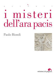 Title: I misteri dell'Ara Pacis, Author: Paolo Biondi