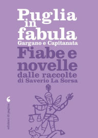 Title: Puglia in fabula. Gargano e Capitanata: Fiabe e novelle dalle raccolte di Saverio La Sorsa, Author: Saverio La Sorsa