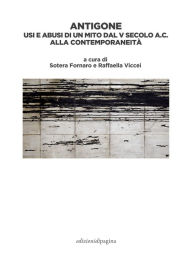 Title: Antigone: Usi e abusi di un mito dal V secolo a.C. alla contemporaneità, Author: Sotera Fornaro