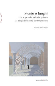 Title: Mente e luoghi: Un approccio multidisciplinare al design della città contemporanea, Author: Anna Anzani