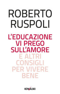 Title: L'educazione vi prego sull'amore e altri consigli per vivere bene, Author: Roberto Ruspoli