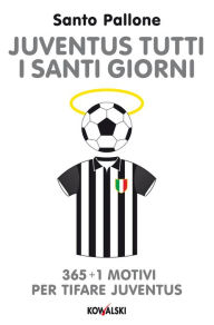 Title: Juventus tutti i santi giorni: 365 + 1 motivi per tifare Juventus, Author: Santo Pallone