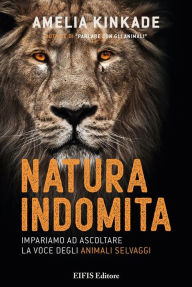 Title: Natura Indomita: Impariamo ad ascoltare la voce degli animali selvaggi, Author: Amelia Kinkade