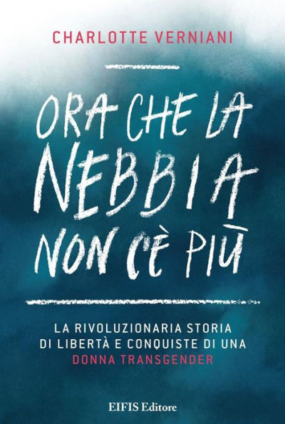 Ora che la nebbia non c'è più: La rivoluzionaria storia di libertà e conquiste individuali di una donna transgender