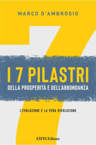 Title: I 7 pilastri della prosperità e dell'abbondanza: L'evoluzione è la vera rivoluzione, Author: Marco D'Ambrosio