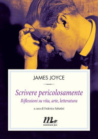 Title: Scrivere pericolosamente. Riflessioni su vita, arte, letteratura, Author: James Joyce